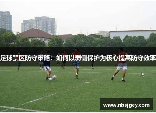 足球禁区防守策略：如何以弱侧保护为核心提高防守效率