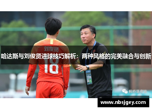 哈达斯与刘俊贤进球技巧解析：两种风格的完美融合与创新