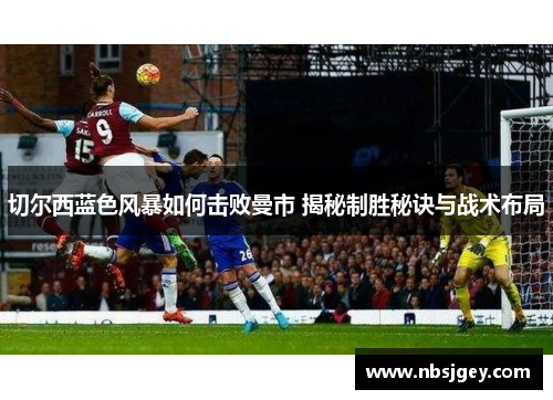 切尔西蓝色风暴如何击败曼市 揭秘制胜秘诀与战术布局