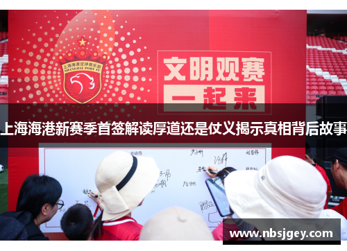 上海海港新赛季首签解读厚道还是仗义揭示真相背后故事