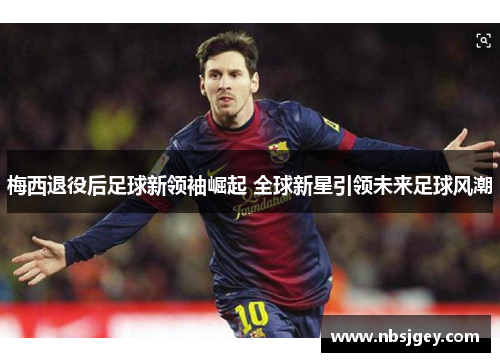 梅西退役后足球新领袖崛起 全球新星引领未来足球风潮