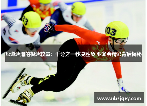 短道速滑的极速较量：千分之一秒决胜负 亚冬会精彩背后揭秘