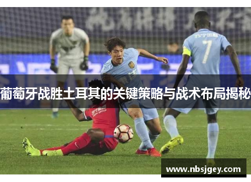 葡萄牙战胜土耳其的关键策略与战术布局揭秘 葡萄牙战胜土耳其的关键策略与战术布局揭秘