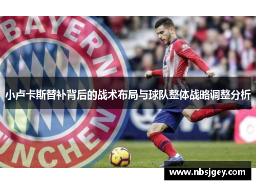 小卢卡斯替补背后的战术布局与球队整体战略调整分析