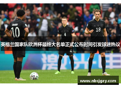 英格兰国家队欧洲杯最终大名单正式公布时间引发球迷热议