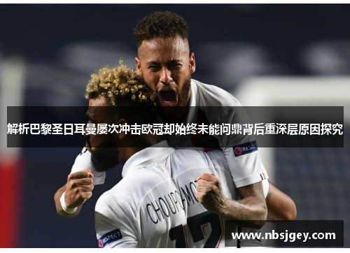 解析巴黎圣日耳曼屡次冲击欧冠却始终未能问鼎背后重深层原因探究 解析巴黎圣日耳曼屡次冲击欧冠却始终未能问鼎背后重深层原因探究